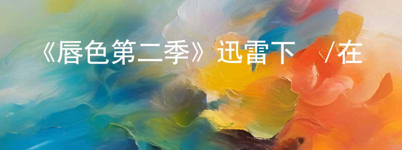 包爾淦的網絡影視資源,《唇色第二季》迅雷下載/在線觀看-都市情感-美劇天堂